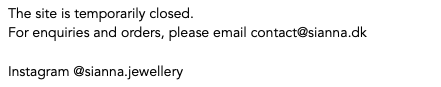 Text Box: The site is temporarily closed.
For enquiries and orders, please email contact@sianna.dk

Instagram @sianna.jewellery


